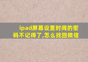 ipad屏幕设置时间的密码不记得了,怎么找回微信