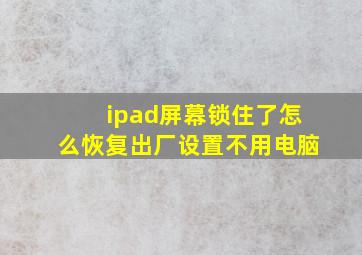 ipad屏幕锁住了怎么恢复出厂设置不用电脑