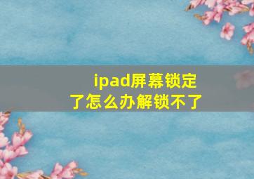 ipad屏幕锁定了怎么办解锁不了