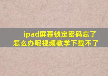 ipad屏幕锁定密码忘了怎么办呢视频教学下载不了