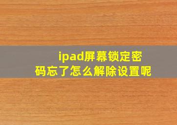 ipad屏幕锁定密码忘了怎么解除设置呢