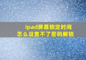 ipad屏幕锁定时间怎么设置不了密码解锁