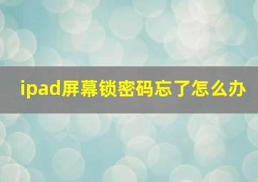 ipad屏幕锁密码忘了怎么办