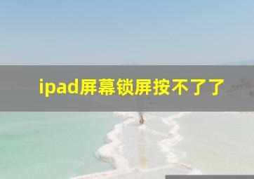 ipad屏幕锁屏按不了了