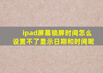 ipad屏幕锁屏时间怎么设置不了显示日期和时间呢