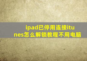 ipad已停用连接itunes怎么解锁教程不用电脑