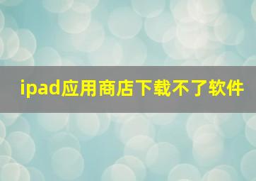 ipad应用商店下载不了软件