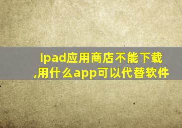 ipad应用商店不能下载,用什么app可以代替软件