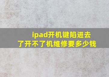 ipad开机键陷进去了开不了机维修要多少钱