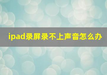 ipad录屏录不上声音怎么办