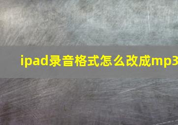 ipad录音格式怎么改成mp3