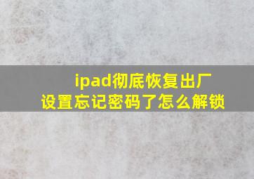 ipad彻底恢复出厂设置忘记密码了怎么解锁