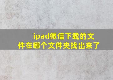 ipad微信下载的文件在哪个文件夹找出来了