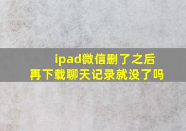 ipad微信删了之后再下载聊天记录就没了吗