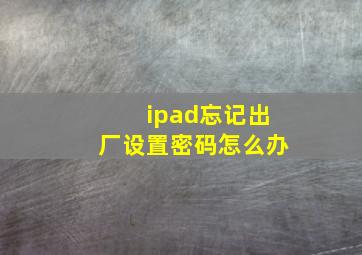 ipad忘记出厂设置密码怎么办