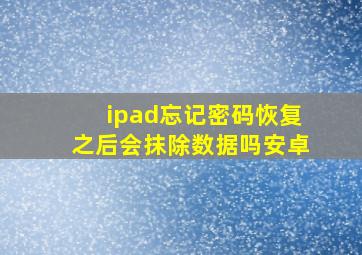 ipad忘记密码恢复之后会抹除数据吗安卓