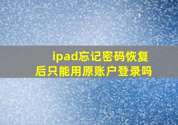 ipad忘记密码恢复后只能用原账户登录吗