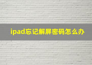 ipad忘记解屏密码怎么办