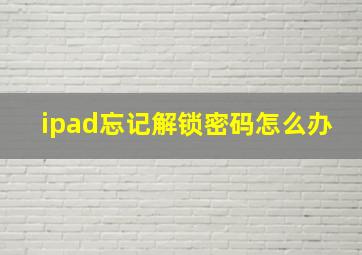 ipad忘记解锁密码怎么办