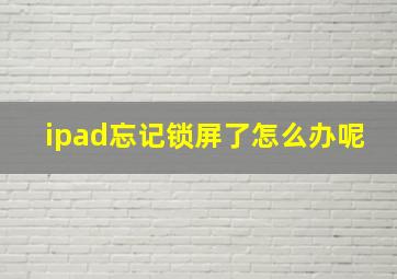 ipad忘记锁屏了怎么办呢