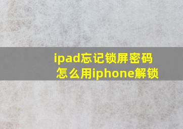 ipad忘记锁屏密码怎么用iphone解锁