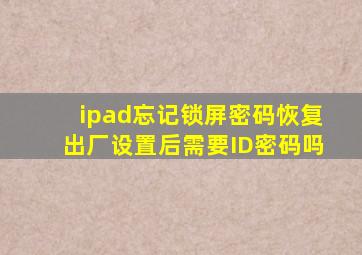 ipad忘记锁屏密码恢复出厂设置后需要ID密码吗