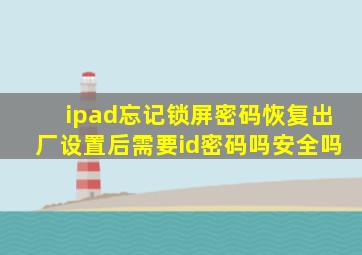 ipad忘记锁屏密码恢复出厂设置后需要id密码吗安全吗