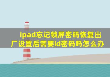 ipad忘记锁屏密码恢复出厂设置后需要id密码吗怎么办