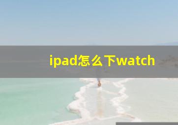 ipad怎么下watch