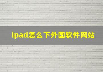 ipad怎么下外国软件网站