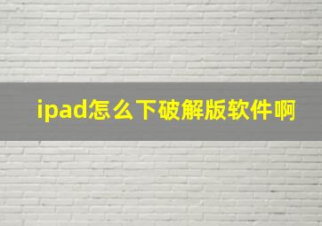 ipad怎么下破解版软件啊