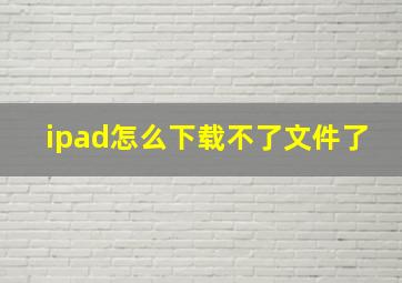 ipad怎么下载不了文件了