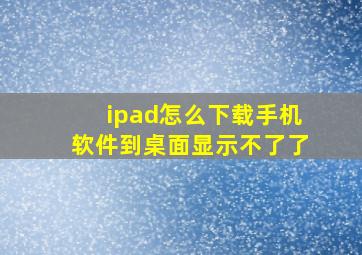 ipad怎么下载手机软件到桌面显示不了了