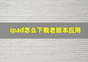 ipad怎么下载老版本应用