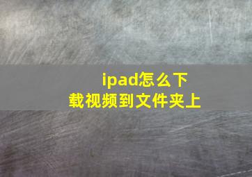 ipad怎么下载视频到文件夹上