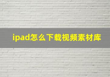 ipad怎么下载视频素材库