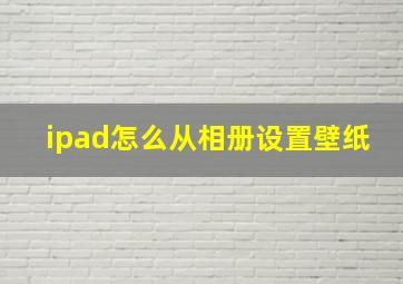 ipad怎么从相册设置壁纸