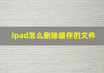 ipad怎么删除缓存的文件