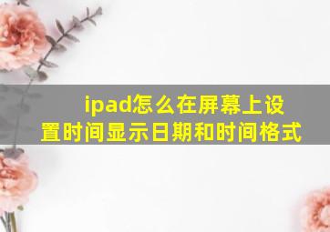 ipad怎么在屏幕上设置时间显示日期和时间格式