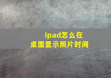 ipad怎么在桌面显示照片时间