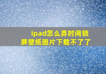 ipad怎么弄时间锁屏壁纸图片下载不了了