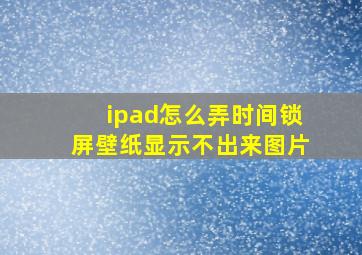 ipad怎么弄时间锁屏壁纸显示不出来图片