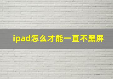 ipad怎么才能一直不黑屏