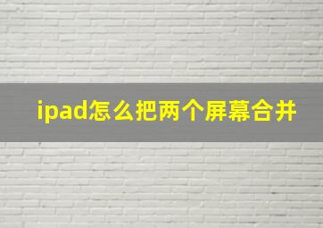 ipad怎么把两个屏幕合并