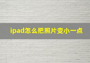 ipad怎么把照片变小一点