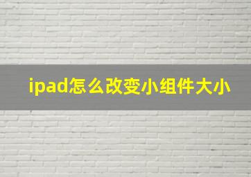 ipad怎么改变小组件大小