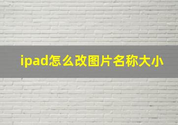 ipad怎么改图片名称大小