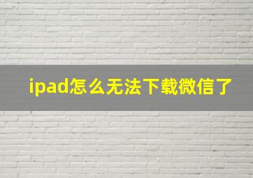 ipad怎么无法下载微信了