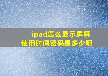 ipad怎么显示屏幕使用时间密码是多少呢