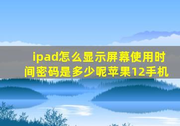 ipad怎么显示屏幕使用时间密码是多少呢苹果12手机